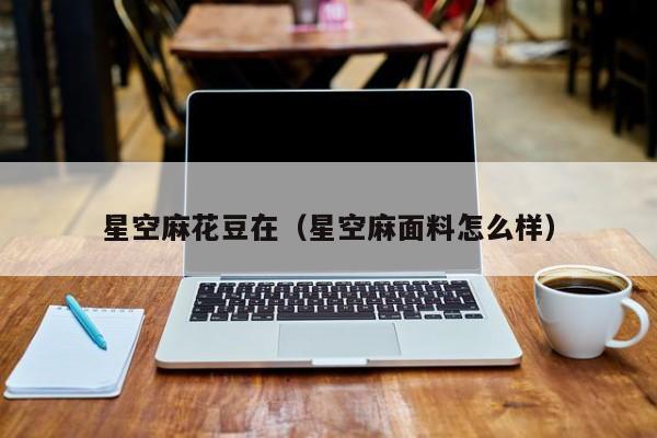 星空麻花豆在(星空麻面料怎么样)