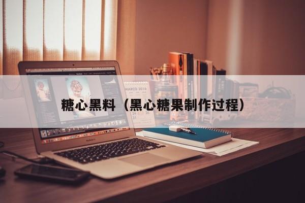 糖心黑料(黑心糖果制作过程)
