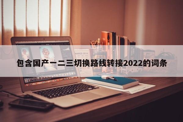 包含国产一二三切换路线转接2022的词条
