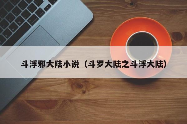 斗浮邪大陆小说(斗罗大陆之斗浮大陆)