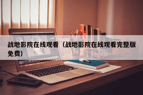 战地影院在线观看(战地影院在线观看完整版免费)