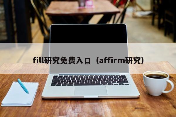 fill研究免费入口(affirm研究)