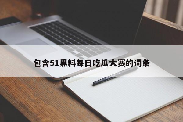 包含51黑料每日吃瓜大赛的词条
