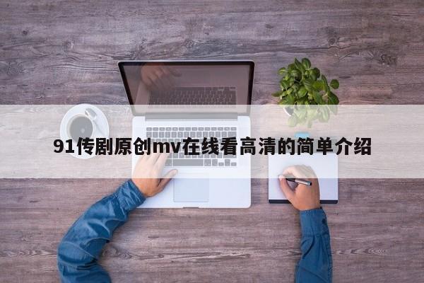 91传剧原创mv在线看高清的简单介绍