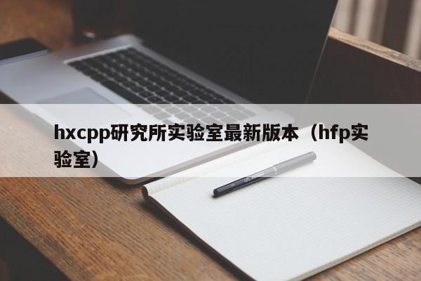 hxcpp研究所实验室最新版本(hfp实验室)