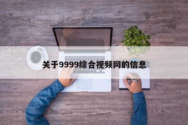 关于9999综合视频网的信息
