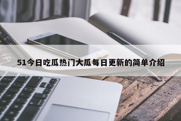 51今日吃瓜热门大瓜每日更新的简单介绍