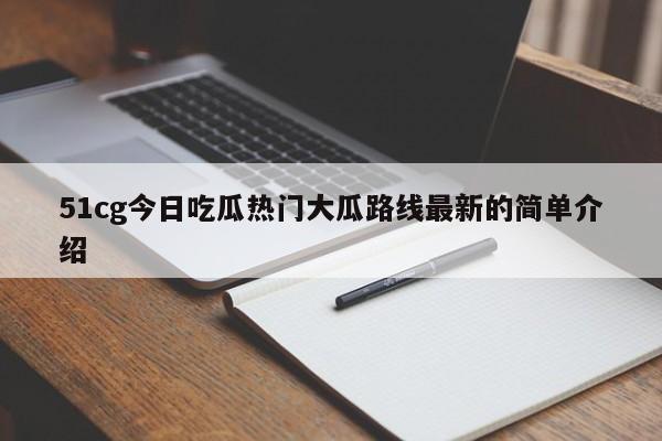 51cg今日吃瓜热门大瓜路线最新的简单介绍