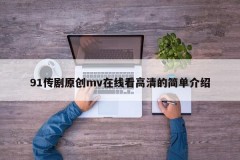 91传剧原创mv在线看高清的简单介绍
