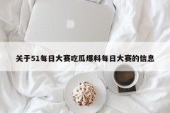 关于51每日大赛吃瓜爆料每日大赛的信息