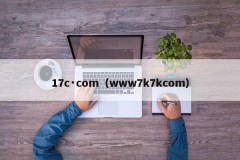 17c·com（www7k7kcom）