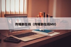 传媒剧在线（传媒剧在线MV）