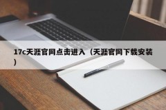 17c天涯官网点击进入（天涯官网下载安装）