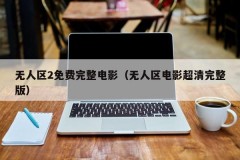 无人区2免费完整电影（无人区电影超清完整版）