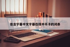 包含字幕中文字幕在线中不卡的词条