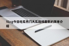 51cg今日吃瓜热门大瓜路线最新的简单介绍