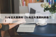 51每日大赛黑料（51每日大赛黑料网暴门）