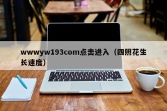 wwwyw193com点击进入（四照花生长速度）