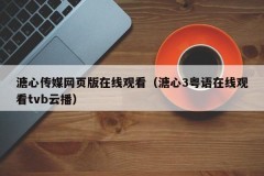 溏心传媒网页版在线观看（溏心3粤语在线观看tvb云播）