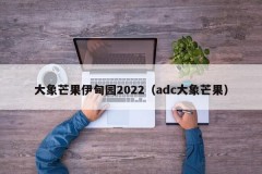 大象芒果伊甸园2022（adc大象芒果）