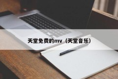 天堂免费的mv（天堂音乐）