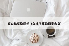 穿白袜奖励同学（白袜子奖励同学含义）