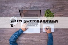 yw1139（yw1139最新版本更新内容）