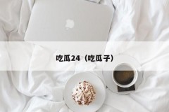 吃瓜24（吃瓜子）