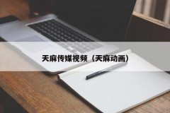 天麻传媒视频（天麻动画）