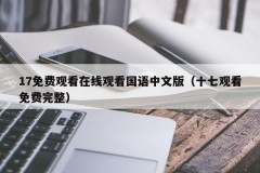 17免费观看在线观看国语中文版（十七观看免费完整）