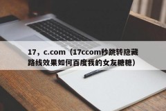 17，c.com（17ccom秒跳转隐藏路线效果如何百度我的女友糖糖）