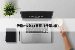 传剧mv入口首页（传第1集）