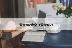 天堂mv大全（天堂Mv）